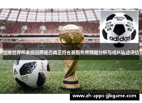加维世界杯表现回顾是否真正符合赛前外界预期分析与成长轨迹评估 加维世界杯表现回顾是否真正符合赛前外界预期分析与成长轨迹评估