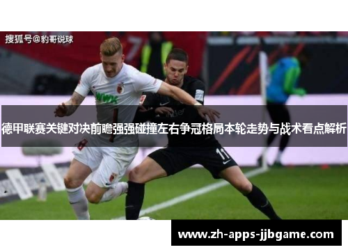 德甲联赛关键对决前瞻强强碰撞左右争冠格局本轮走势与战术看点解析 德甲联赛关键对决前瞻强强碰撞左右争冠格局本轮走势与战术看点解析