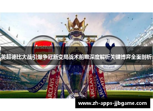 英超德比大战引爆争冠新变局战术前瞻深度解析关键博弈全面剖析