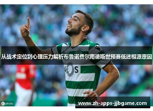 从战术定位到心理压力解析布鲁诺费尔南德斯世预赛低迷根源原因