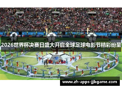 2026世界杯决赛日盛大开启全球足球电影节精彩纷呈 2026世界杯决赛日盛大开启全球足球电影节精彩纷呈