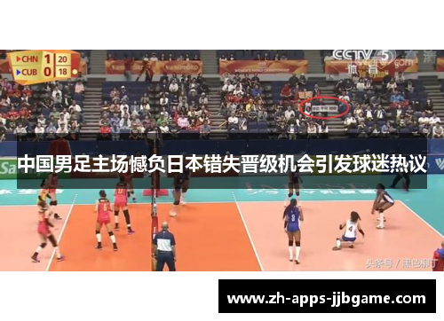 中国男足主场憾负日本错失晋级机会引发球迷热议 中国男足主场憾负日本错失晋级机会引发球迷热议