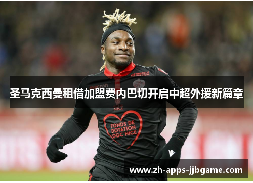 圣马克西曼租借加盟费内巴切开启中超外援新篇章 圣马克西曼租借加盟费内巴切开启中超外援新篇章