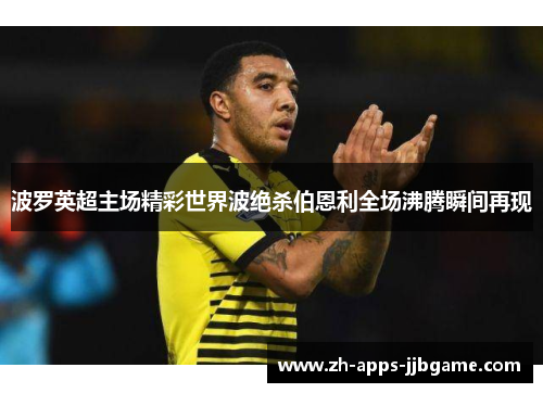 波罗英超主场精彩世界波绝杀伯恩利全场沸腾瞬间再现