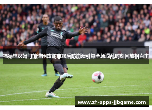 福德林汉姆门前遭围攻谢菲联后防崩溃引爆全场混乱时刻回放相直击