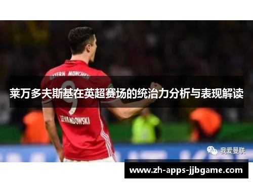 莱万多夫斯基在英超赛场的统治力分析与表现解读 莱万多夫斯基在英超赛场的统治力分析与表现解读