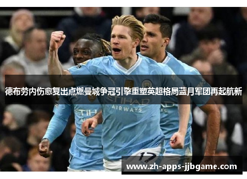 德布劳内伤愈复出点燃曼城争冠引擎重塑英超格局蓝月军团再起航新 德布劳内伤愈复出点燃曼城争冠引擎重塑英超格局蓝月军团再起航新