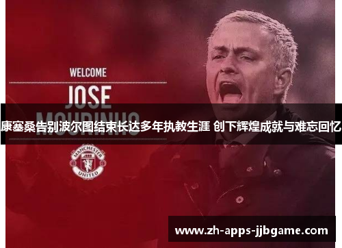 康塞桑告别波尔图结束长达多年执教生涯 创下辉煌成就与难忘回忆 康塞桑告别波尔图结束长达多年执教生涯 创下辉煌成就与难忘回忆