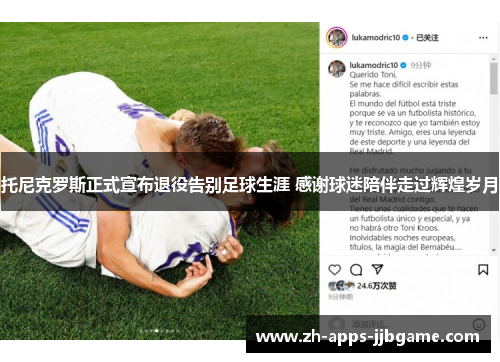 托尼克罗斯正式宣布退役告别足球生涯 感谢球迷陪伴走过辉煌岁月 托尼克罗斯正式宣布退役告别足球生涯 感谢球迷陪伴走过辉煌岁月